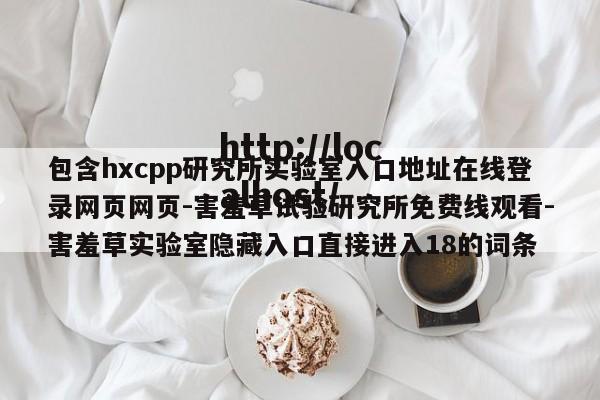 包含hxcpp研究所实验室入口地址在线登录网页网页-害羞草试验研究所免费线观看-害羞草实验室隐藏入口直接进入18的词条