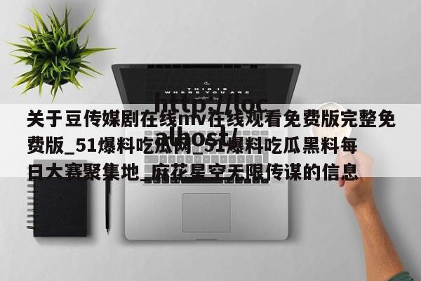 关于豆传媒剧在线mv在线观看免费版完整免费版_51爆料吃瓜网_51爆料吃瓜黑料每日大赛聚集地_麻花星空无限传谋的信息