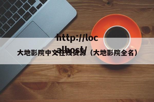 大地影院中文在线资源（大地影院全名）