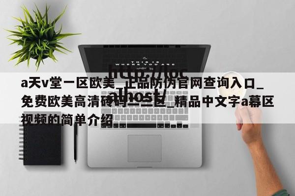a天v堂一区欧美_正品防伪官网查询入口_免费欧美高清砖码二三区_精品中文字a幕区视频的简单介绍