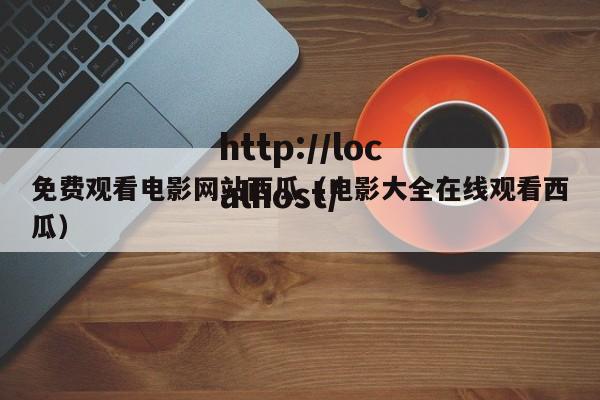 免费观看电影网站西瓜（电影大全在线观看西瓜）